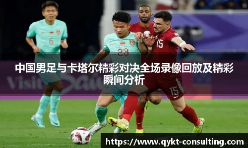中国男足与卡塔尔精彩对决全场录像回放及精彩瞬间分析