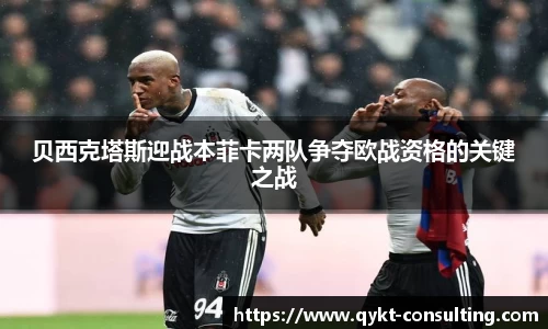 贝西克塔斯迎战本菲卡两队争夺欧战资格的关键之战