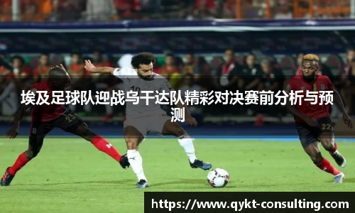 埃及足球队迎战乌干达队精彩对决赛前分析与预测