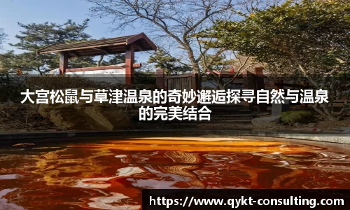 360直播360直播大宫松鼠与草津温泉的奇妙邂逅探寻自然与温泉的完美结合