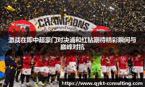 360直播360直播激战在即中超豪门对决浦和红钻期待精彩瞬间与巅峰对抗